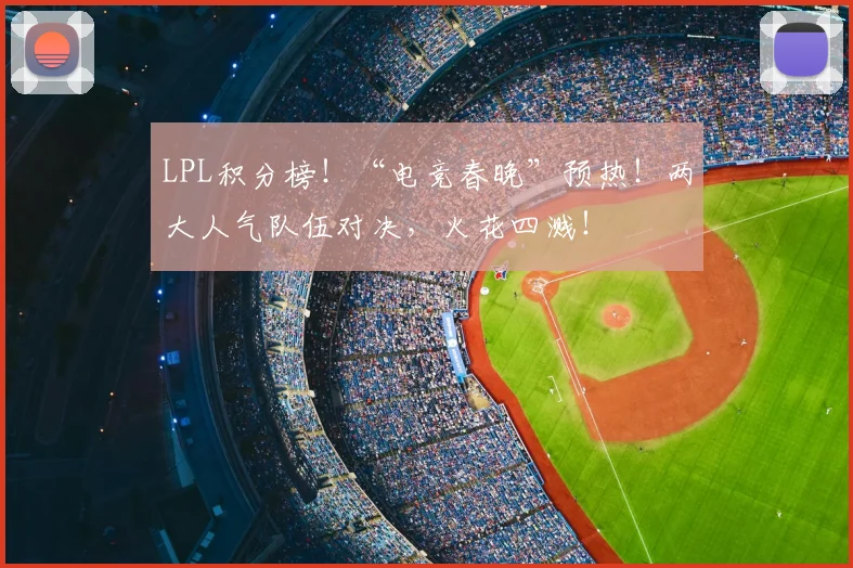 LPL积分榜！“电竞春晚”预热！两大人气队伍对决，火花四溅！