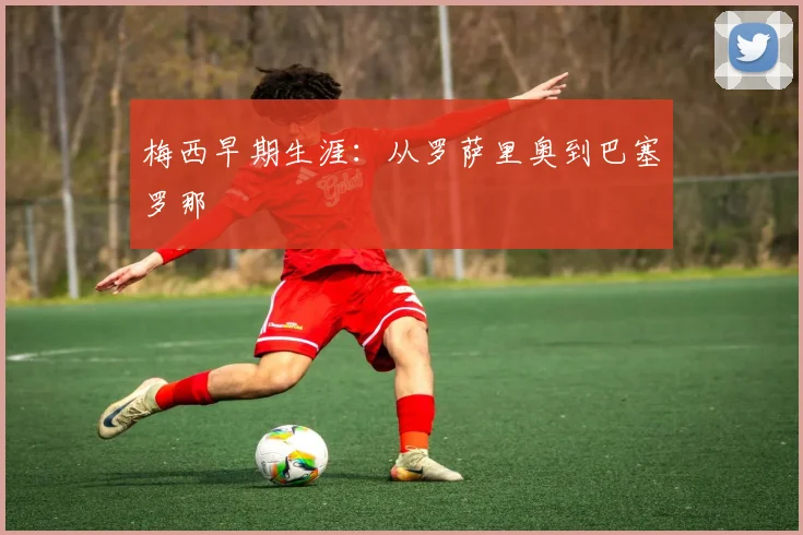 梅西早期生涯：从罗萨里奥到巴塞罗那