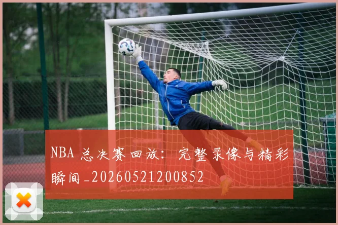 NBA 总决赛回放：完整录像与精彩瞬间_20260521200852