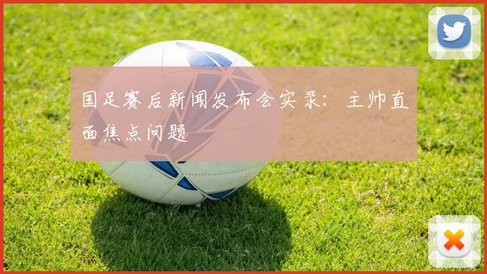 国足赛后新闻发布会实录：主帅直面焦点问题