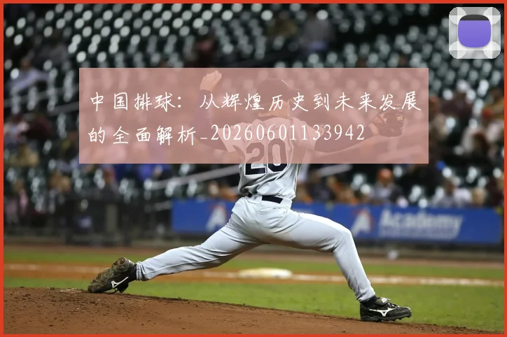 中国排球：从辉煌历史到未来发展的全面解析_20260601133942