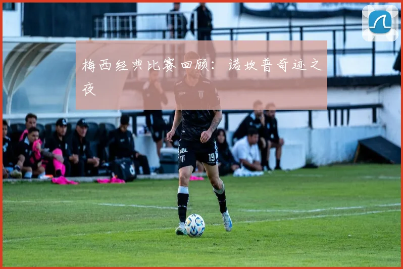 梅西经典比赛回顾：诺坎普奇迹之夜