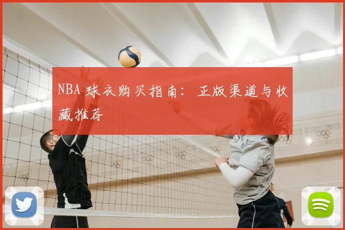 NBA 球衣购买指南：正版渠道与收藏推荐