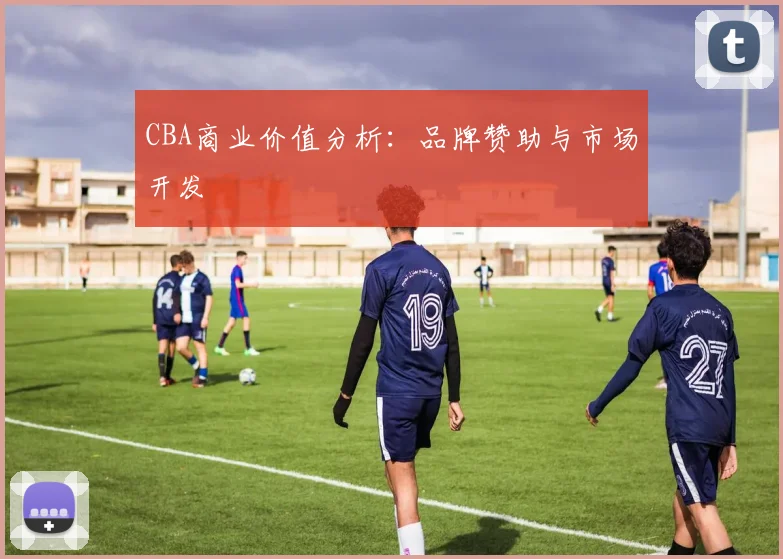 CBA商业价值分析：品牌赞助与市场开发