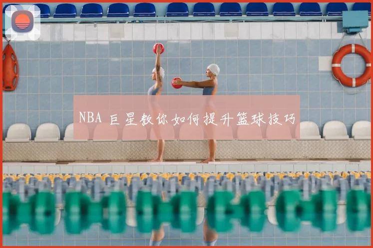NBA 巨星教你如何提升篮球技巧