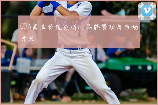 CBA商业价值分析：品牌赞助与市场开发
