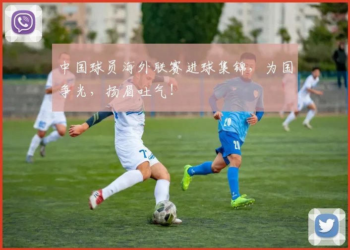 中国球员海外联赛进球集锦，为国争光，扬眉吐气！