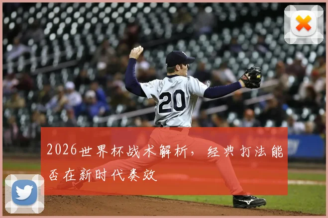 2026世界杯战术解析，经典打法能否在新时代奏效