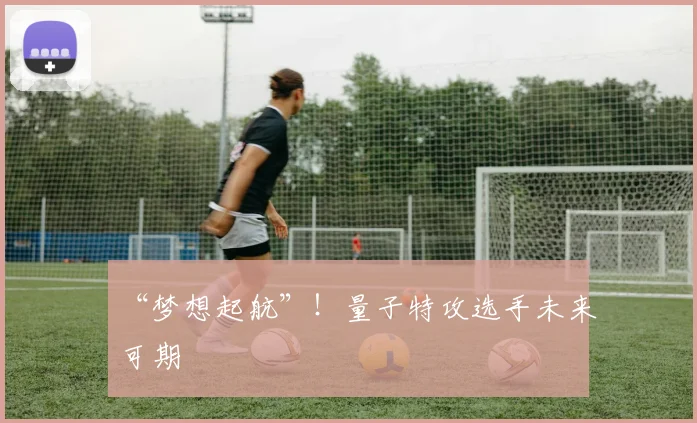 “梦想起航”！量子特攻选手未来可期