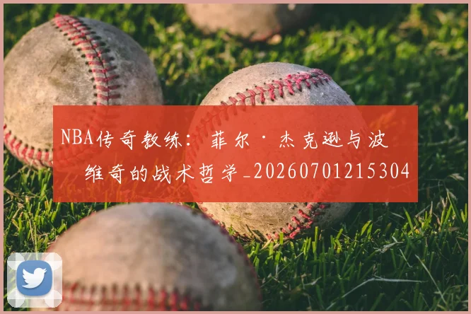 NBA传奇教练：菲尔·杰克逊与波波维奇的战术哲学_20260701215304