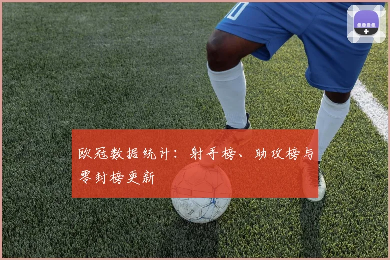 欧冠数据统计：射手榜、助攻榜与零封榜更新