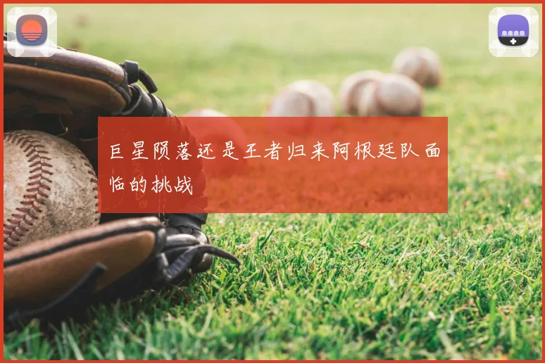 巨星陨落还是王者归来阿根廷队面临的挑战