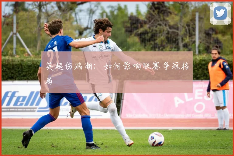 英超伤病潮：如何影响联赛争冠格局