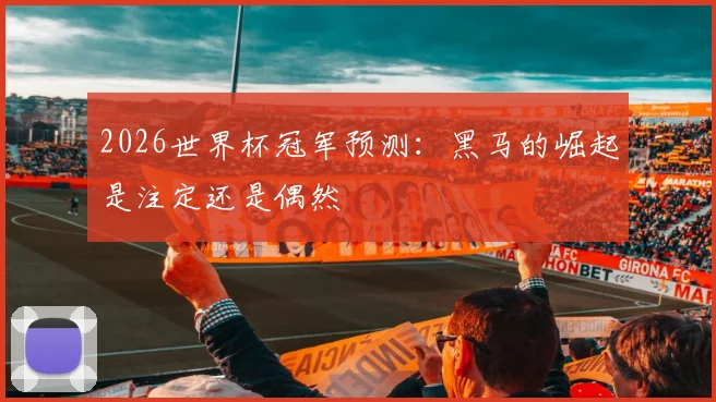2026世界杯冠军预测：黑马的崛起是注定还是偶然