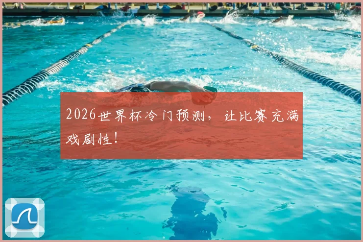 2026世界杯冷门预测，让比赛充满戏剧性！