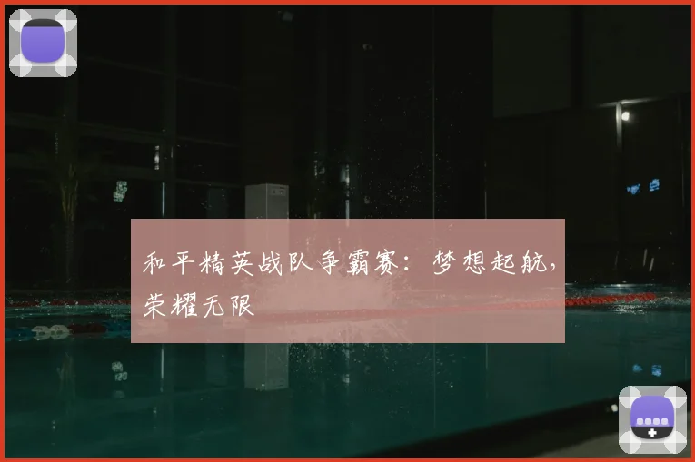 和平精英战队争霸赛：梦想起航，荣耀无限