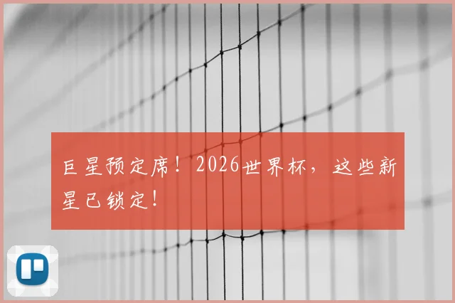 巨星预定席！2026世界杯，这些新星已锁定！