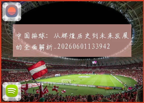 中国排球：从辉煌历史到未来发展的全面解析_20260601133942