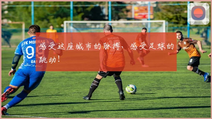感受这座城市的脉搏，感受足球的跳动！