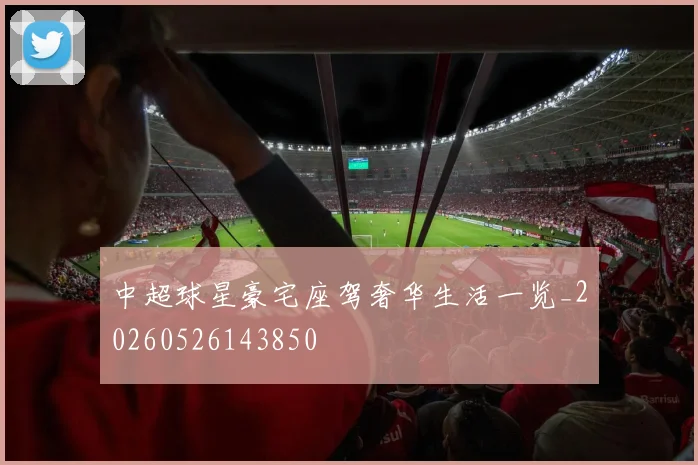 中超球星豪宅座驾奢华生活一览_20260526143850