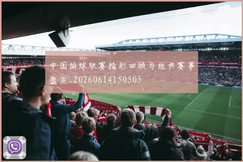 中国排球联赛精彩回顾与经典赛事盘点_20260614150505